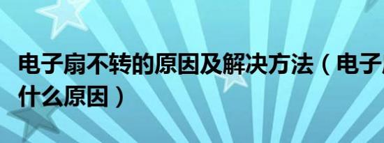 电子扇不转的原因及解决方法（电子扇不转是什么原因）