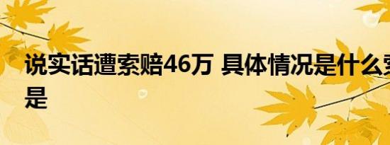 说实话遭索赔46万 具体情况是什么索赔原因是