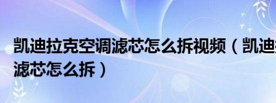 凯迪拉克空调滤芯怎么拆视频（凯迪拉克空调滤芯怎么拆）