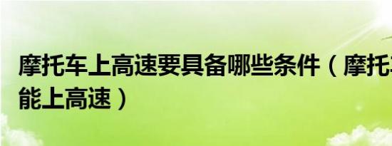 摩托车上高速要具备哪些条件（摩托车多少cc能上高速）