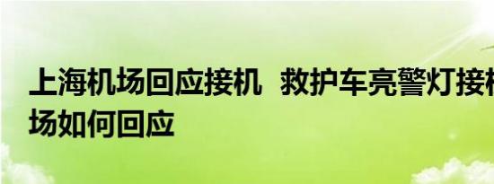 上海机场回应接机 救护车亮警灯接机上海机场如何回应