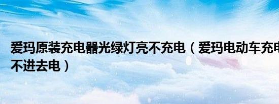 爱玛原装充电器光绿灯亮不充电（爱玛电动车充电器绿灯,充不进去电）