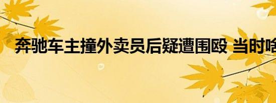 奔驰车主撞外卖员后疑遭围殴 当时啥情况