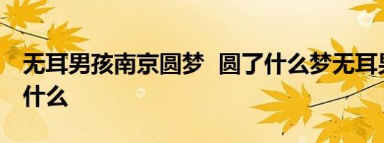 无耳男孩南京圆梦 圆了什么梦无耳男孩做了什么