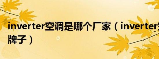 inverter空调是哪个厂家（inverter空调什么牌子）