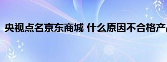 央视点名京东商城 什么原因不合格产品太多