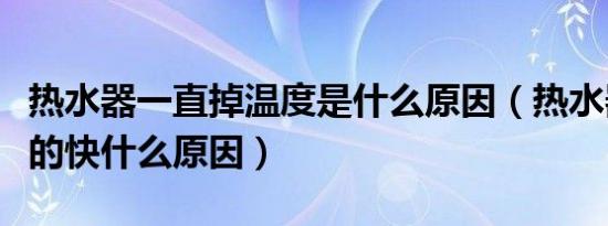 热水器一直掉温度是什么原因（热水器温度掉的快什么原因）