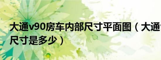 大通v90房车内部尺寸平面图（大通v90内部尺寸是多少）