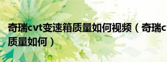 奇瑞cvt变速箱质量如何视频（奇瑞cvt变速箱质量如何）