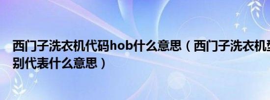 西门子洗衣机代码hob什么意思（西门子洗衣机型号代码分别代表什么意思）