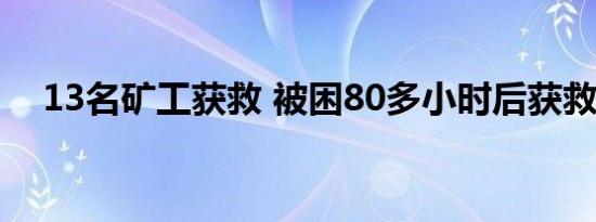 13名矿工获救 被困80多小时后获救生还