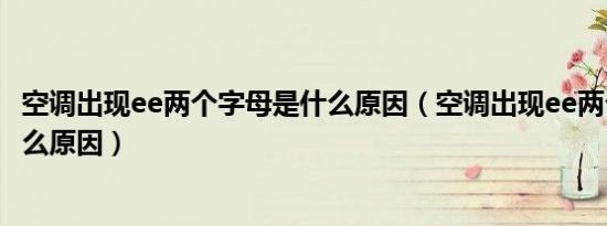 空调出现ee两个字母是什么原因（空调出现ee两个字母是什么原因）