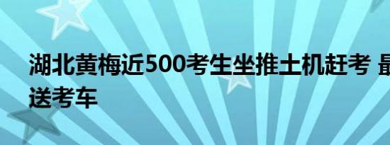 湖北黄梅近500考生坐推土机赶考 最特别的送考车