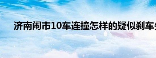 济南闹市10车连撞怎样的疑似刹车失灵