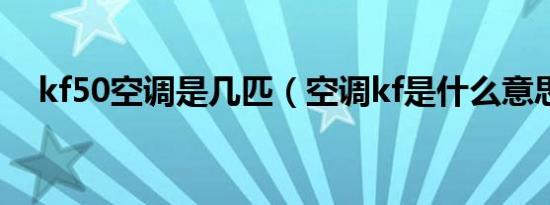 kf50空调是几匹（空调kf是什么意思啊）