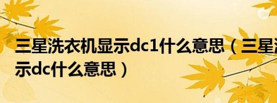 三星洗衣机显示dc1什么意思（三星洗衣机显示dc什么意思）