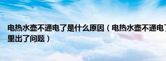 电热水壶不通电了是什么原因（电热水壶不通电了一般是哪里出了问题）