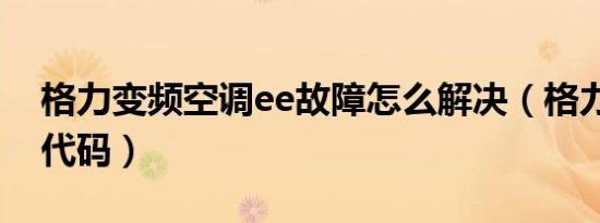 格力变频空调ee故障怎么解决（格力ee故障代码）