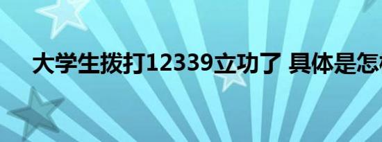 大学生拨打12339立功了 具体是怎样的
