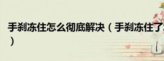 手刹冻住怎么彻底解决（手刹冻住了怎么解决）