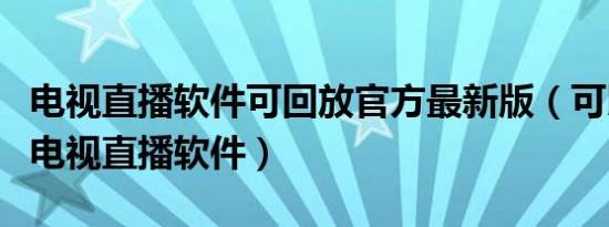 电视直播软件可回放官方最新版（可以回放的电视直播软件）