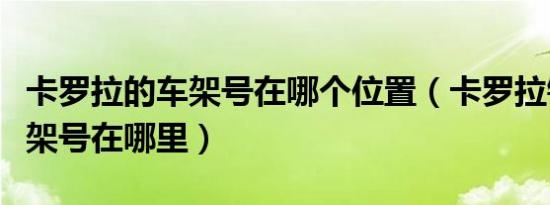 卡罗拉的车架号在哪个位置（卡罗拉钢印的车架号在哪里）