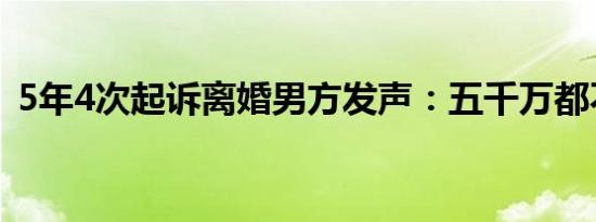 5年4次起诉离婚男方发声：五千万都不离婚