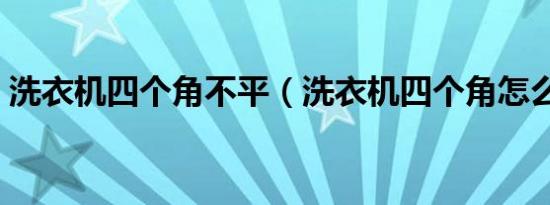 洗衣机四个角不平（洗衣机四个角怎么调整）