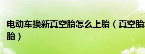 电动车换新真空胎怎么上胎（真空胎怎么换新胎）