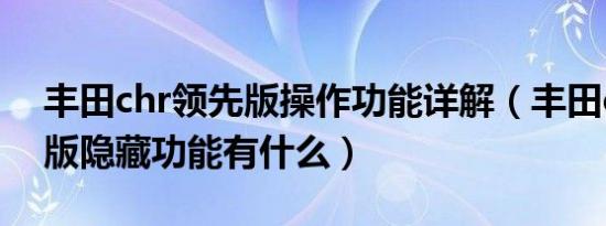 丰田chr领先版操作功能详解（丰田chr领先版隐藏功能有什么）