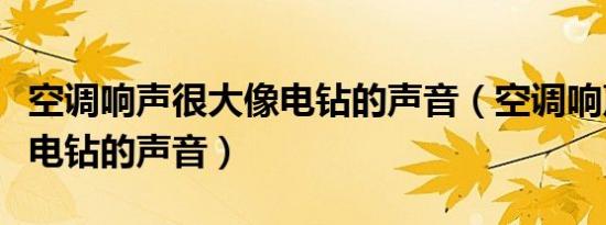 空调响声很大像电钻的声音（空调响声很大像电钻的声音）