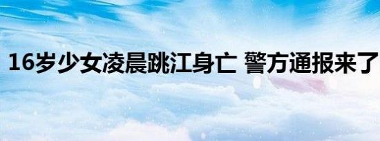 16岁少女凌晨跳江身亡 警方通报来了附详情