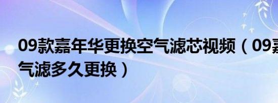 09款嘉年华更换空气滤芯视频（09嘉年华空气滤多久更换）