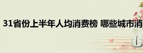 31省份上半年人均消费榜 哪些城市消费较高