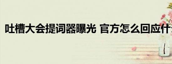 吐槽大会提词器曝光 官方怎么回应什么原因