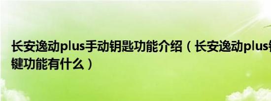 长安逸动plus手动钥匙功能介绍（长安逸动plus钥匙四个按键功能有什么）