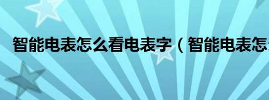 智能电表怎么看电表字（智能电表怎么看）