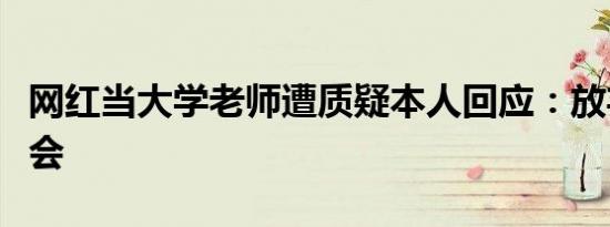 网红当大学老师遭质疑本人回应：放弃任教机会