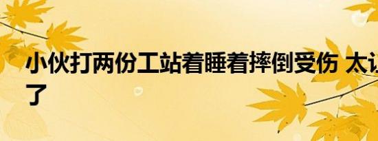 小伙打两份工站着睡着摔倒受伤 太让人心疼了