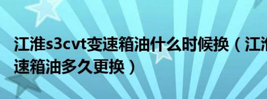 江淮s3cvt变速箱油什么时候换（江淮S3的变速箱油多久更换）