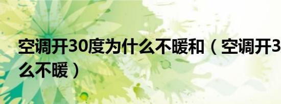 空调开30度为什么不暖和（空调开30度为什么不暖）