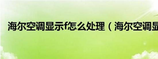 海尔空调显示f怎么处理（海尔空调显示F）