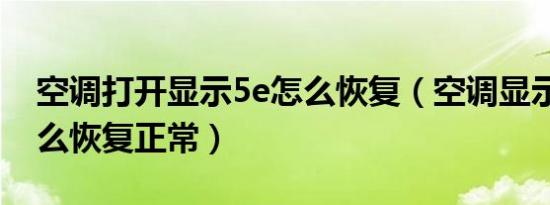 空调打开显示5e怎么恢复（空调显示5e要怎么恢复正常）