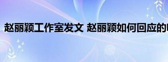 赵丽颖工作室发文 赵丽颖如何回应的啥情况