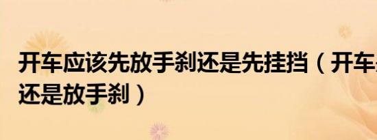 开车应该先放手刹还是先挂挡（开车是先挂挡还是放手刹）