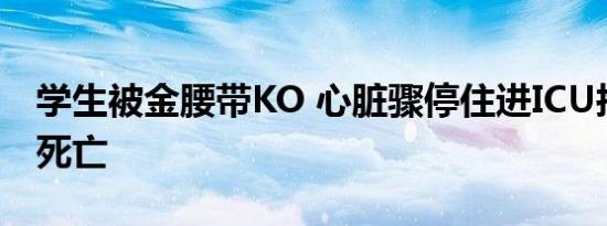 学生被金腰带KO 心脏骤停住进ICU抢救无效死亡