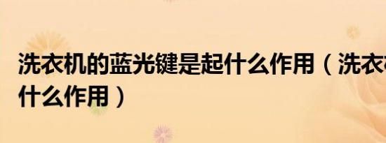 洗衣机的蓝光键是起什么作用（洗衣机蓝光有什么作用）