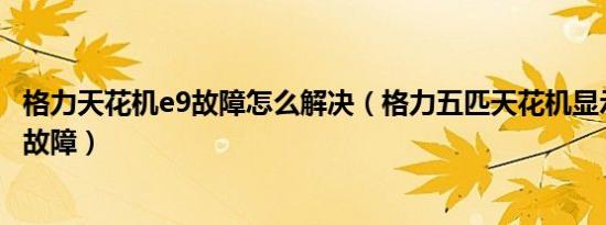 格力天花机e9故障怎么解决（格力五匹天花机显示E9是什么故障）