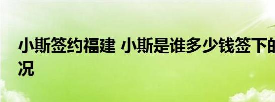 小斯签约福建 小斯是谁多少钱签下的具体情况