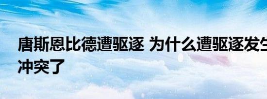 唐斯恩比德遭驱逐 为什么遭驱逐发生什么事冲突了